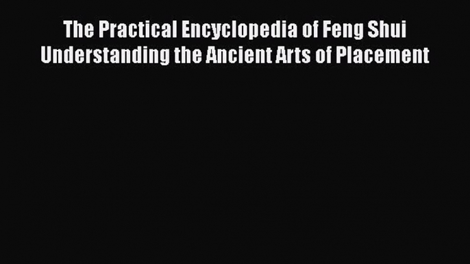 Read The Practical Encyclopedia of Feng Shui Understanding the Ancient Arts of Placement Ebook