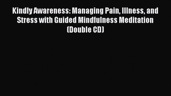 Read Kindly Awareness: Managing Pain Illness and Stress with Guided Mindfulness Meditation