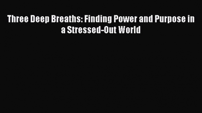 Download Three Deep Breaths: Finding Power and Purpose in a Stressed-Out World PDF Free