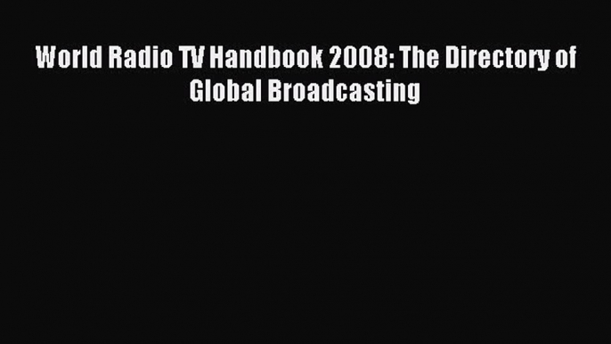 Read World Radio TV Handbook 2008: The Directory of Global Broadcasting Ebook Free