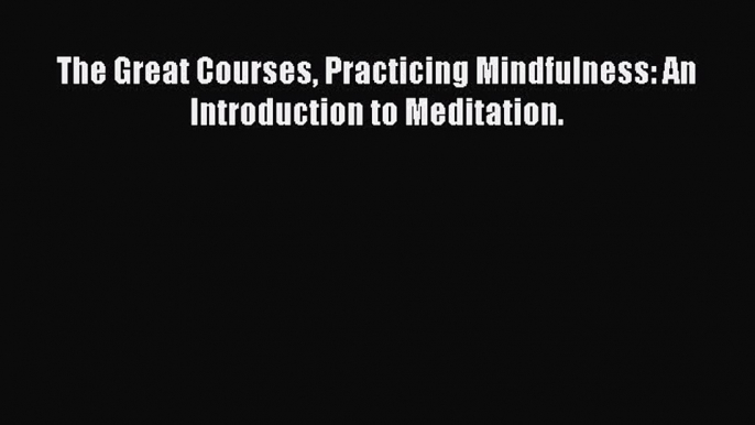 Download The Great Courses Practicing Mindfulness: An Introduction to Meditation. Ebook Online