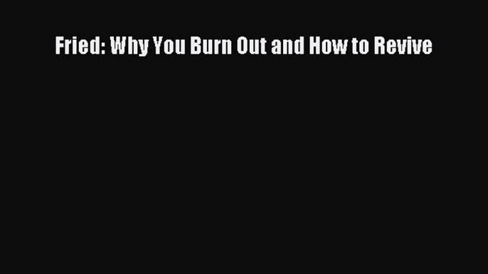 Download Fried: Why You Burn Out and How to Revive Ebook Free