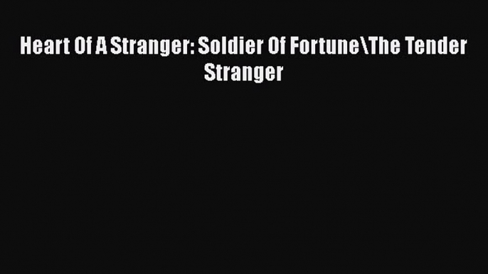 Download Heart Of A Stranger: Soldier Of Fortune\The Tender Stranger Ebook Free