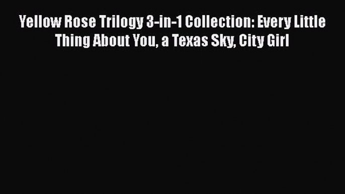 Read Yellow Rose Trilogy 3-in-1 Collection: Every Little Thing About You a Texas Sky City Girl