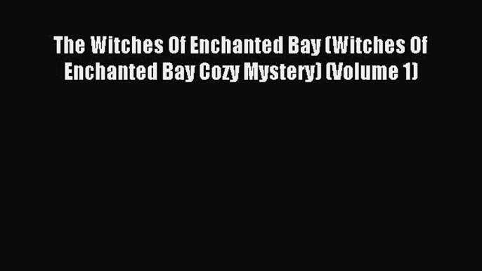 Read The Witches Of Enchanted Bay (Witches Of Enchanted Bay Cozy Mystery) (Volume 1) Ebook