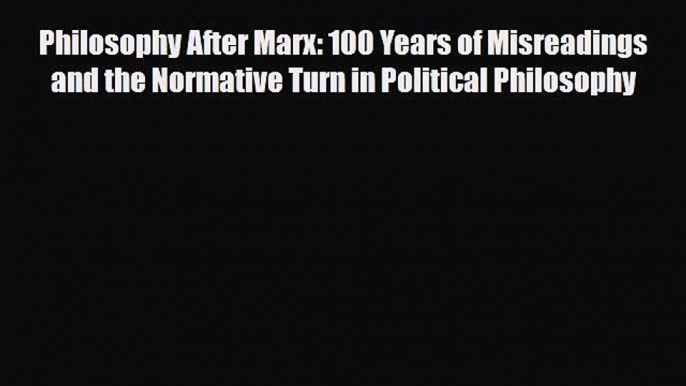 [PDF] Philosophy After Marx: 100 Years of Misreadings and the Normative Turn in Political Philosophy