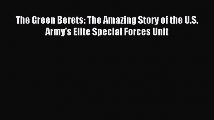 Read The Green Berets: The Amazing Story of the U.S. Army's Elite Special Forces Unit Ebook