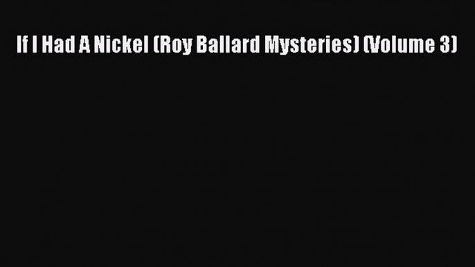 Read If I Had A Nickel (Roy Ballard Mysteries) (Volume 3) Ebook Online