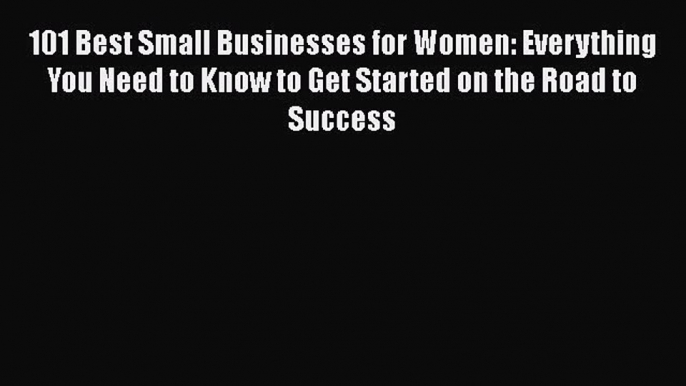 PDF 101 Best Small Businesses for Women: Everything You Need to Know to Get Started on the