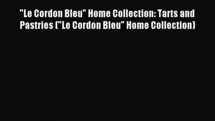 Read Le Cordon Bleu Home Collection: Tarts and Pastries (Le Cordon Bleu Home Collection) Ebook