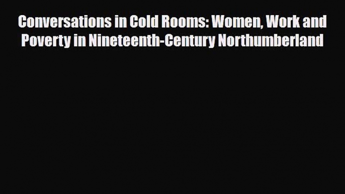 [PDF] Conversations in Cold Rooms: Women Work and Poverty in Nineteenth-Century Northumberland