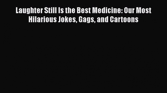 PDF Laughter Still Is the Best Medicine: Our Most Hilarious Jokes Gags and Cartoons [Read]