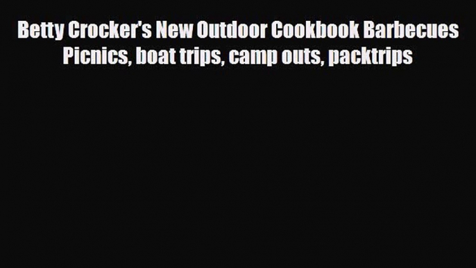 [PDF] Betty Crocker's New Outdoor Cookbook Barbecues Picnics boat trips camp outs packtrips