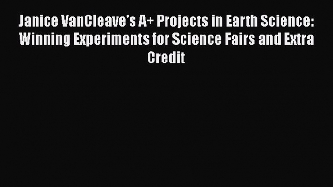 Read Janice VanCleave's A+ Projects in Earth Science: Winning Experiments for Science Fairs