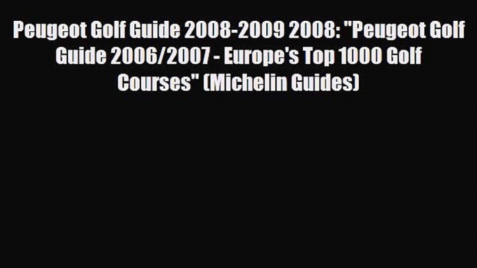 Download Peugeot Golf Guide 2008-2009 2008: Peugeot Golf Guide 2006/2007 - Europe's Top 1000