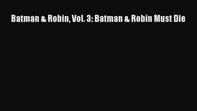 [Download] Batman & Robin Vol. 3: Batman & Robin Must Die [Read] Full Ebook