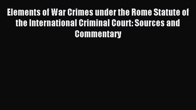 Download Elements of War Crimes under the Rome Statute of the International Criminal Court: