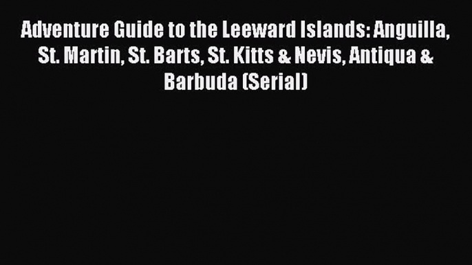 Read Adventure Guide to the Leeward Islands: Anguilla St. Martin St. Barts St. Kitts & Nevis