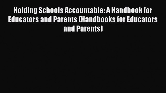 Read Holding Schools Accountable: A Handbook for Educators and Parents (Handbooks for Educators