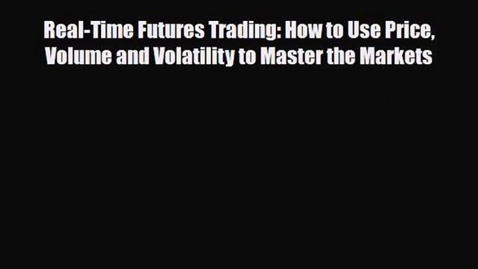 [PDF] Real-Time Futures Trading: How to Use Price Volume and Volatility to Master the Markets