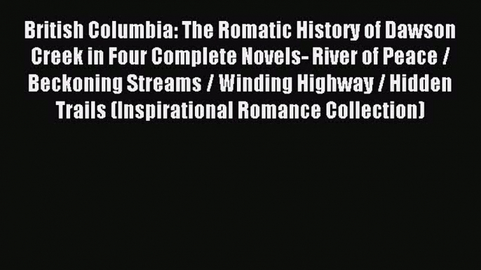 Download British Columbia: The Romatic History of Dawson Creek in Four Complete Novels- River