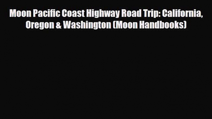 PDF Moon Pacific Coast Highway Road Trip: California Oregon & Washington (Moon Handbooks) Ebook