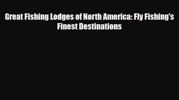 Download Great Fishing Lodges of North America: Fly Fishing's Finest Destinations Read Online