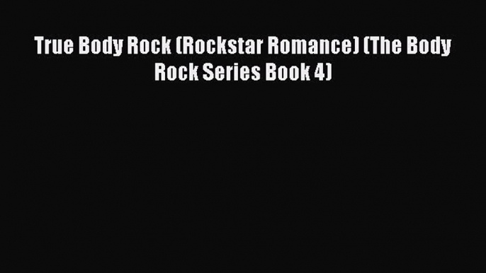 Download True Body Rock (Rockstar Romance) (The Body Rock Series Book 4) [Read] Online