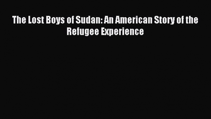 Read The Lost Boys of Sudan: An American Story of the Refugee Experience Ebook Free