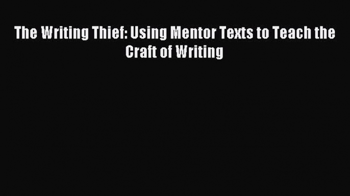 Download The Writing Thief: Using Mentor Texts to Teach the Craft of Writing Ebook Online