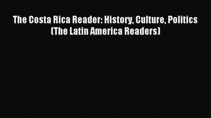 [Download PDF] The Costa Rica Reader: History Culture Politics (The Latin America Readers)