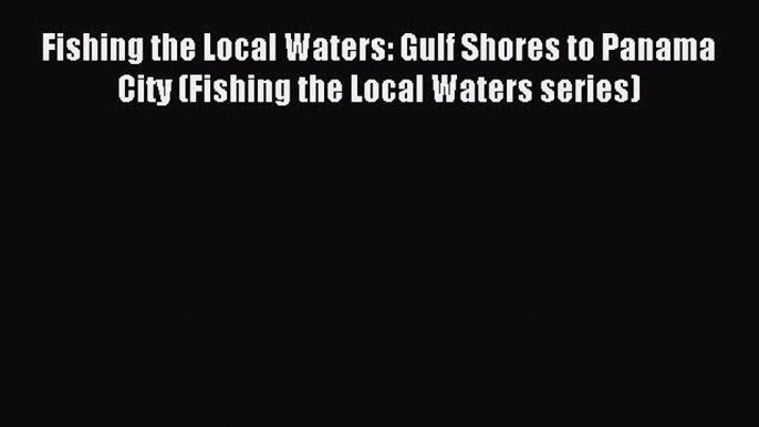 Read Fishing the Local Waters: Gulf Shores to Panama City (Fishing the Local Waters series)