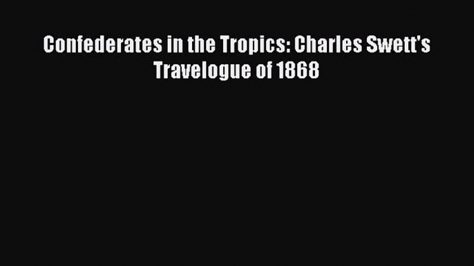 Read Confederates in the Tropics: Charles Swett's Travelogue of 1868 Ebook Free