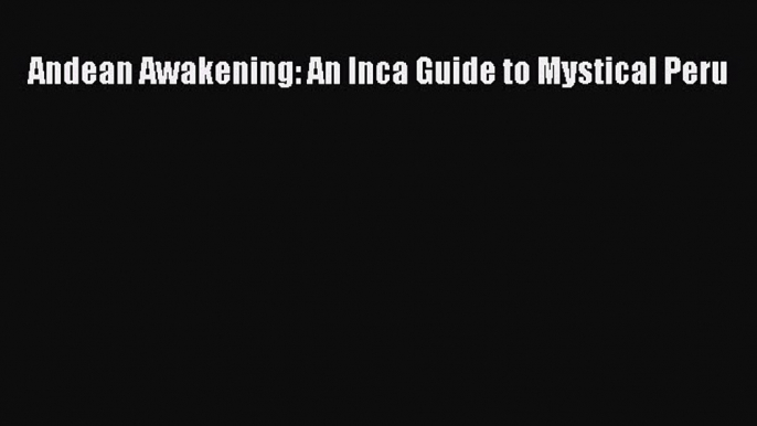 Read Andean Awakening: An Inca Guide to Mystical Peru Ebook Free