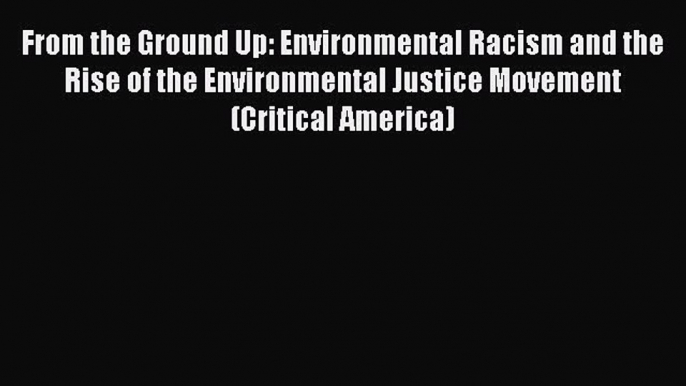 Download From the Ground Up: Environmental Racism and the Rise of the Environmental Justice