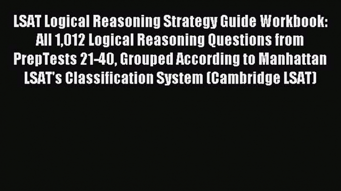 Read LSAT Logical Reasoning Strategy Guide Workbook: All 1012 Logical Reasoning Questions from