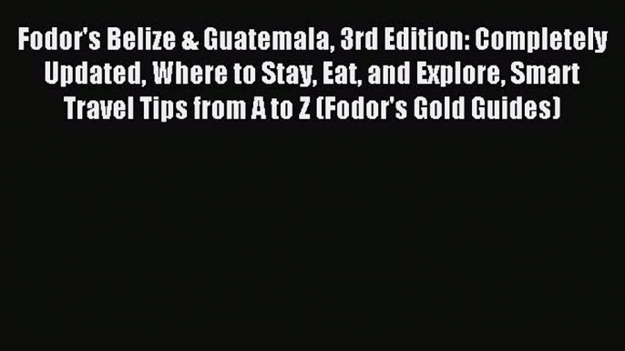 Read Fodor's Belize & Guatemala 3rd Edition: Completely Updated Where to Stay Eat and Explore