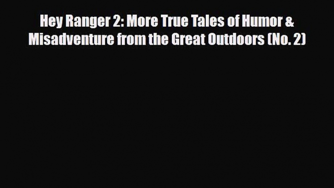 Download Hey Ranger 2: More True Tales of Humor & Misadventure from the Great Outdoors (No.