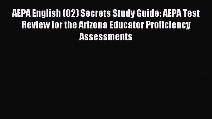 Read AEPA English (02) Secrets Study Guide: AEPA Test Review for the Arizona Educator Proficiency