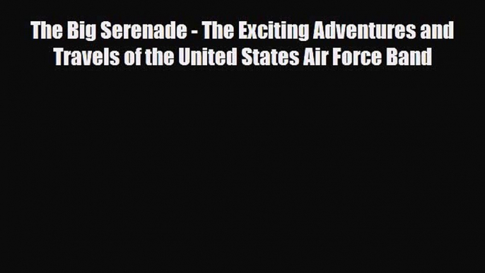 PDF The Big Serenade - The Exciting Adventures and Travels of the United States Air Force Band