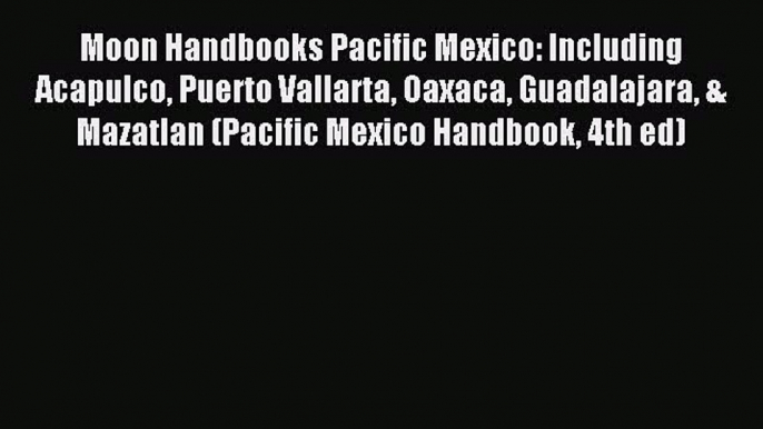 Read Moon Handbooks Pacific Mexico: Including Acapulco Puerto Vallarta Oaxaca Guadalajara &