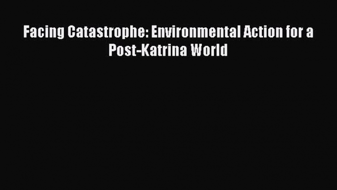 PDF Facing Catastrophe: Environmental Action for a Post-Katrina World Free Books