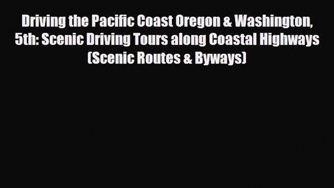 PDF Driving the Pacific Coast Oregon & Washington 5th: Scenic Driving Tours along Coastal Highways