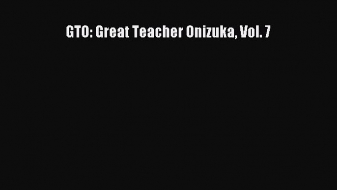 Download GTO: Great Teacher Onizuka Vol. 7 Read Online