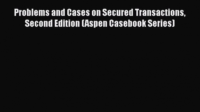 Download Problems and Cases on Secured Transactions Second Edition (Aspen Casebook Series)