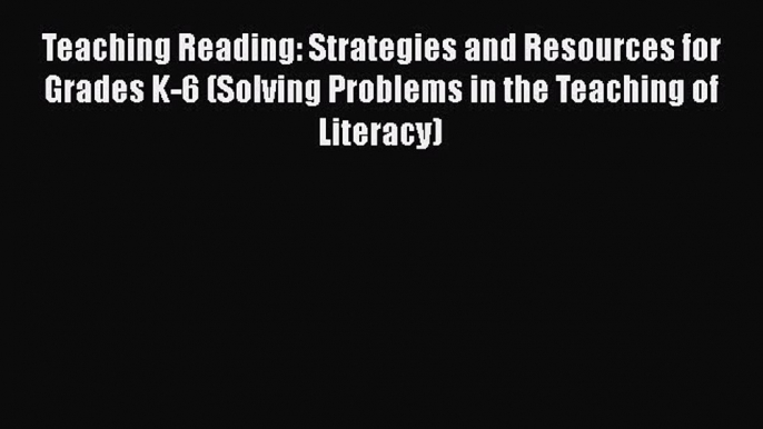 Download Teaching Reading: Strategies and Resources for Grades K-6 (Solving Problems in the