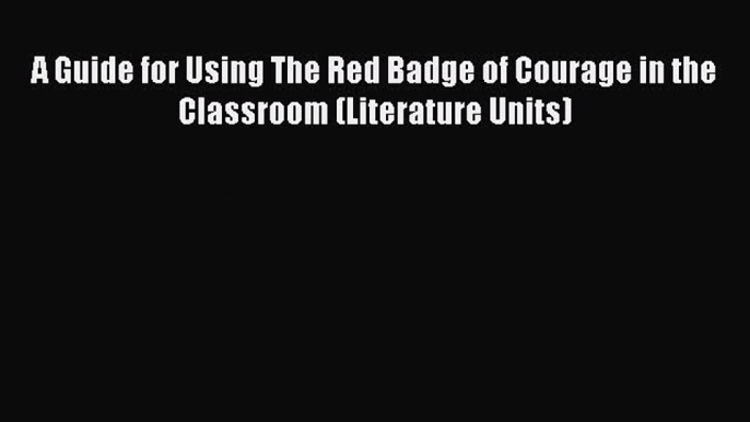 Download A Guide for Using The Red Badge of Courage in the Classroom (Literature Units) Free