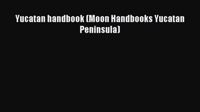 Read Yucatan handbook (Moon Handbooks Yucatan Peninsula) Ebook Free