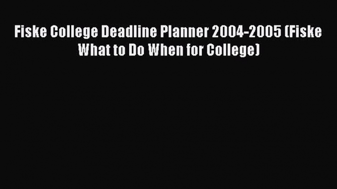 Download Fiske College Deadline Planner 2004-2005 (Fiske What to Do When for College) Ebook