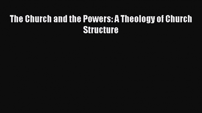 [Download] The Church and the Powers: A Theology of Church Structure [Download] Online